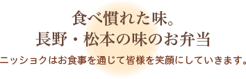 食べ慣れた味。長野・松本の味のお弁当 ニッショクはお食事を通じて皆様を笑顔にしていきます。