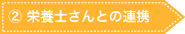 ② 栄養士さんとの連携